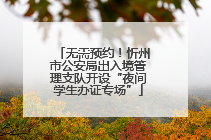 无需预约！忻州市公安局出入境管理支队开设“夜间学生办证专场”