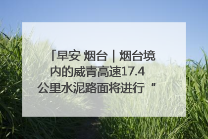 早安 烟台｜烟台境内的威青高速17.4公里水泥路面将进行“白改黑”改造
