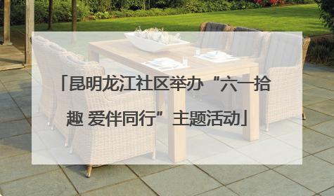 昆明龙江社区举办“六一拾趣 爱伴同行”主题活动
