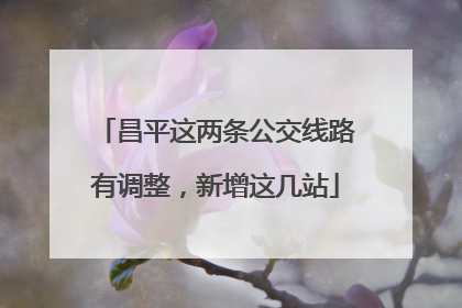 昌平这两条公交线路有调整,新增这几站