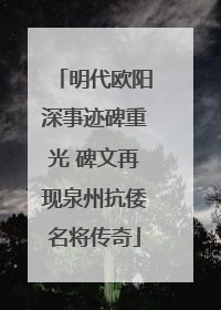 明代欧阳深事迹碑重光 碑文再现泉州抗倭名将传奇