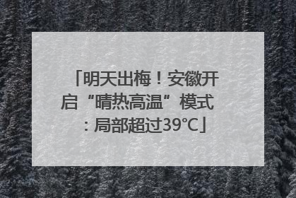 明天出梅！安徽开启“晴热高温”模式：局部超过39℃