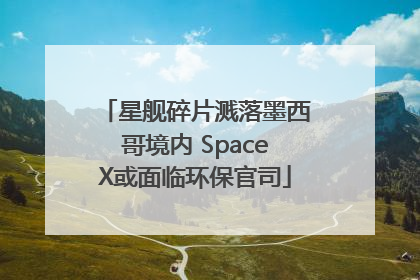 星舰碎片溅落墨西哥境内 SpaceX或面临环保官司