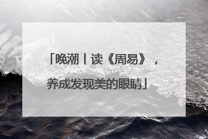 晚潮丨读《周易》,养成发现美的眼睛