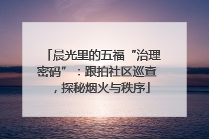晨光里的五福“治理密码”：跟拍社区巡查，探秘烟火与秩序
