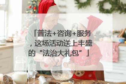 普法+咨询+服务，这场活动送上丰盛的“法治大礼包”