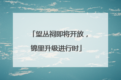 望丛祠即将开放，锦里升级进行时