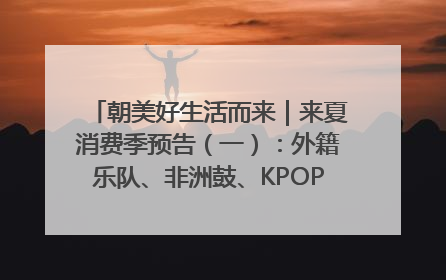 朝美好生活而来｜来夏消费季预告（一）：外籍乐队、非洲鼓、KPOP舞团、居民开放麦……这也太show了