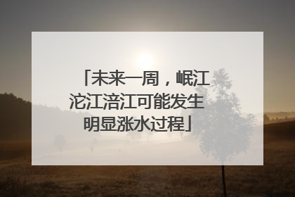 未来一周，岷江沱江涪江可能发生明显涨水过程