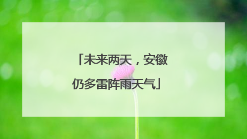 未来两天，安徽仍多雷阵雨天气