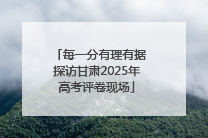 每一分有理有据 探访甘肃2025年高考评卷现场