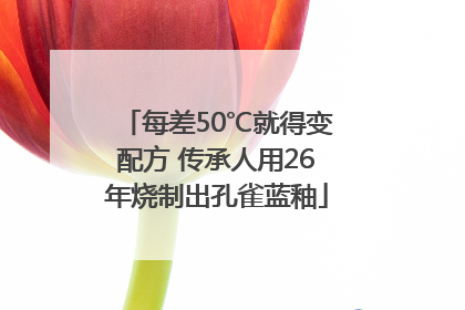 每差50℃就得变配方 传承人用26年烧制出孔雀蓝釉