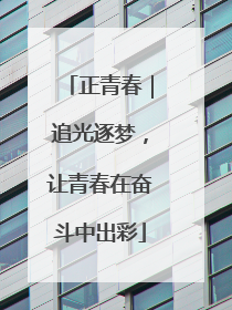 正青春｜追光逐梦，让青春在奋斗中出彩