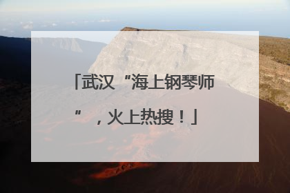 武汉“海上钢琴师”，火上热搜！