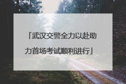 武汉交警全力以赴助力首场考试顺利进行