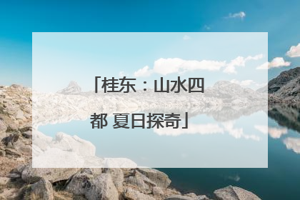 桂东：山水四都 夏日探奇