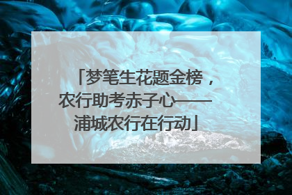 梦笔生花题金榜，农行助考赤子心——浦城农行在行动