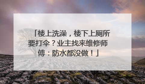 楼上洗澡，楼下上厕所要打伞？业主找来维修师傅：防水都没做！