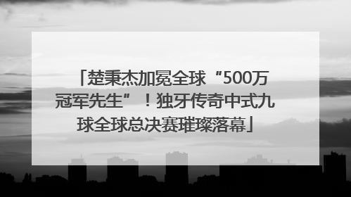 楚秉杰加冕全球“500万冠军先生”！独牙传奇中式九球全球总决赛璀璨落幕