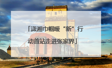 潇湘巾帼暖“新”行动首站走进张家界