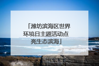 潍坊滨海区世界环境日主题活动点亮生态滨海