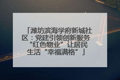 潍坊滨海学府新城社区：党建引领创新服务 “红色物业”让居民生活“幸福满格”