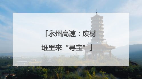 永州高速：废材堆里来“寻宝”