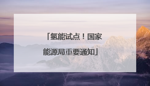 氢能试点！国家能源局重要通知