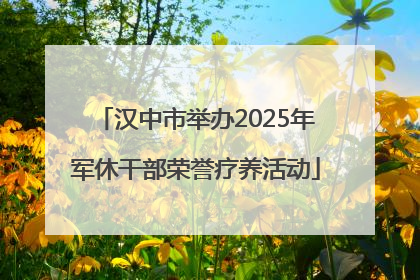 汉中市举办2025年军休干部荣誉疗养活动