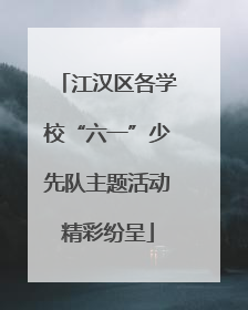 江汉区各学校“六一”少先队主题活动精彩纷呈