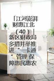 江河澎湃 财惠江北（40）｜新区财政局多措并举推进“一卡通”管理 保障惠民惠农补贴精准高效发放