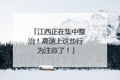 江西正在集中整治！高速上这些行为注意了！