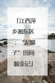 江西萍乡湘东区：“泥腿子”田间掘金记