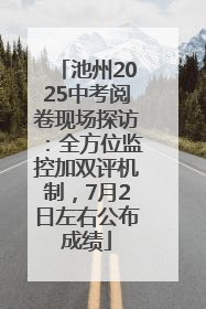 池州2025中考阅卷现场探访：全方位监控加双评机制，7月2日左右公布成绩