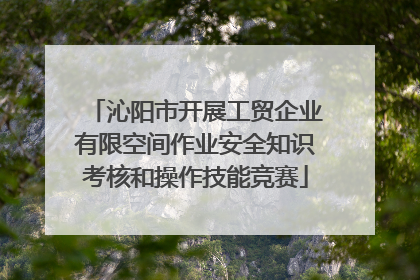 沁阳市开展工贸企业有限空间作业安全知识考核和操作技能竞赛