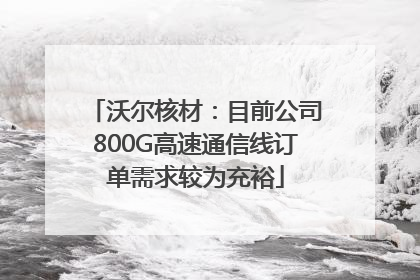 沃尔核材：目前公司800G高速通信线订单需求较为充裕