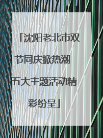 沈阳老北市双节同庆掀热潮 五大主题活动精彩纷呈
