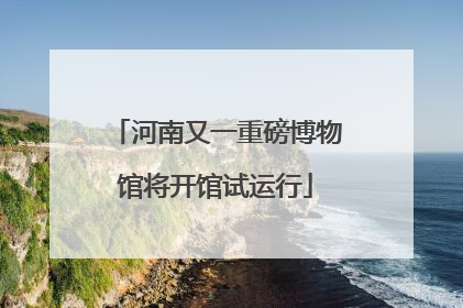 河南又一重磅博物馆将开馆试运行