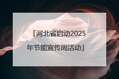 河北省启动2025年节能宣传周活动