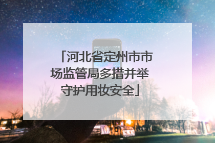 河北省定州市市场监管局多措并举守护用妆安全