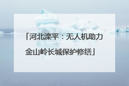 河北滦平：无人机助力金山岭长城保护修缮