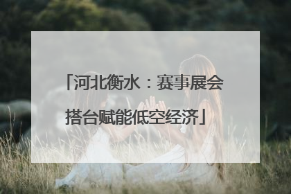 河北衡水：赛事展会搭台赋能低空经济