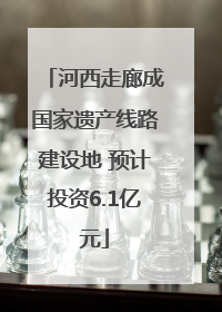 河西走廊成国家遗产线路建设地 预计投资6.1亿元