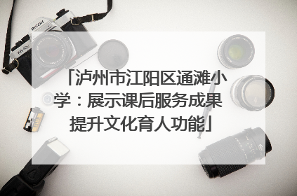 泸州市江阳区通滩小学：展示课后服务成果 提升文化育人功能