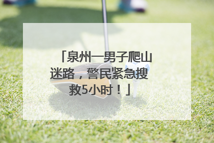泉州一男子爬山迷路，警民紧急搜救5小时！