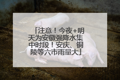 注意！今夜+明天为安徽强降水集中时段！安庆、铜陵等六市雨量大