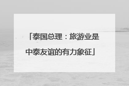 泰国总理：旅游业是中泰友谊的有力象征
