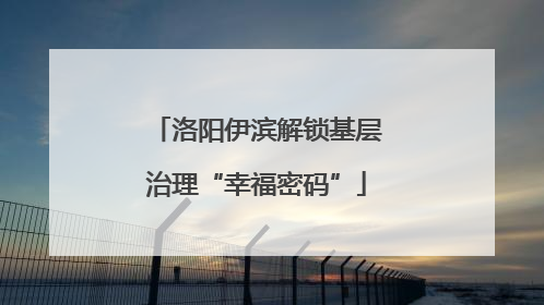 洛阳伊滨解锁基层治理“幸福密码”