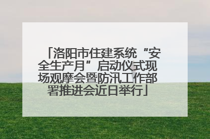 洛阳市住建系统“安全生产月”启动仪式现场观摩会暨防汛工作部署推进会近日举行