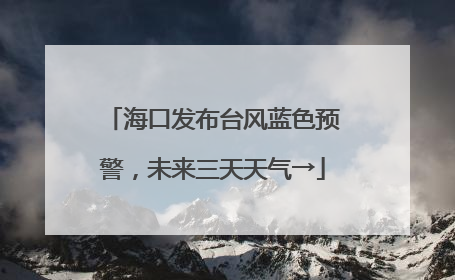 海口发布台风蓝色预警，未来三天天气→